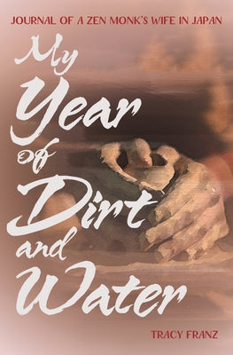 My Year of Dirt and Water: Journal of a Zen Monk's Wife in Japan by Franz, Tracy