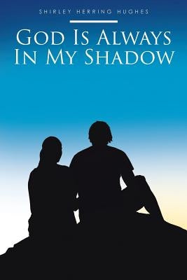 God Is Always in My Shadow by Hughes, Shirley Herring