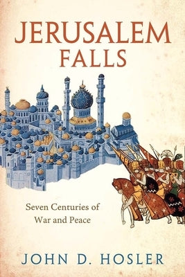 Jerusalem Falls: Seven Centuries of War and Peace by Hosler, John D.