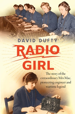 Radio Girl: The Story of the Extraordinary Mrs Mac, Pioneering Engineer and Wartime Legend by Dufty, David