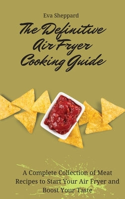The Definitive Air Fryer Cooking Guide: A Complete Collection of Meat Recipes to Start Your Air Fryer and Boost Your Taste by Sheppard, Eva