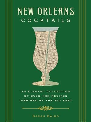 New Orleans Cocktails: An Elegant Collection of Over 100 Recipes Inspired by the Big Easy by Baird, Sarah