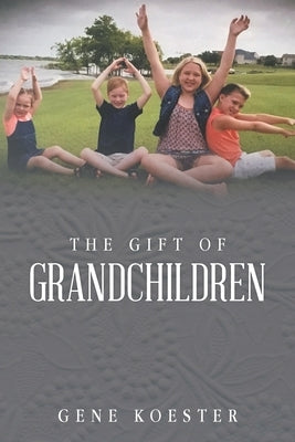 The Gift of Grandchildren by Koester, Gene