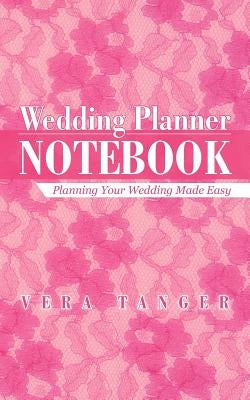 Wedding Planner Notebook: Planning Your Wedding Made Easy by Tanger, Vera