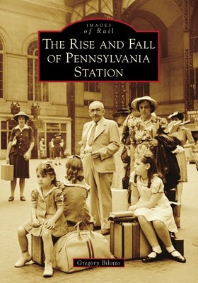 The Rise and Fall of Pennsylvania Station by Bilotto, Gregory
