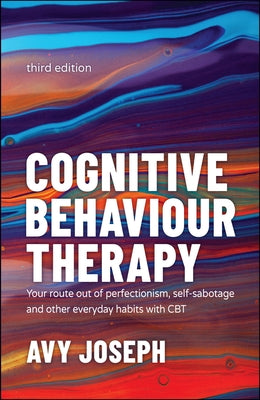 Cognitive Behaviour Therapy: Your Route Out of Perfectionism, Self-Sabotage and Other Everyday Habits with CBT by Joseph, Avy