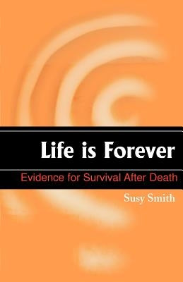Life is Forever: Evidence for Survival After Death by Smith, Susy