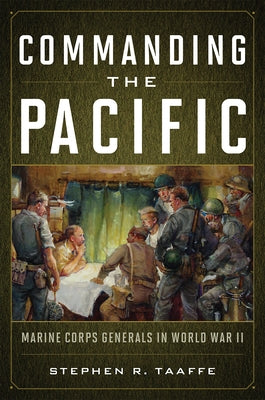 Commanding the Pacific: Marine Corps Generals in World War II by Taaffe, Stephen R.