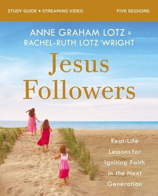 Jesus Followers Bible Study Guide Plus Streaming Video: Real-Life Lessons for Igniting Faith in the Next Generation by Lotz, Anne Graham