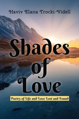 Shades of Love: Poetry of Life and Love Lost and Found by Trocki-Videll, Haviv Elana