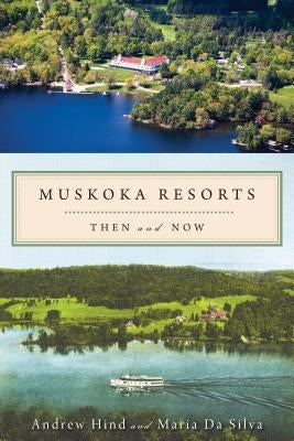 Muskoka Resorts: Then and Now by Hind, Andrew