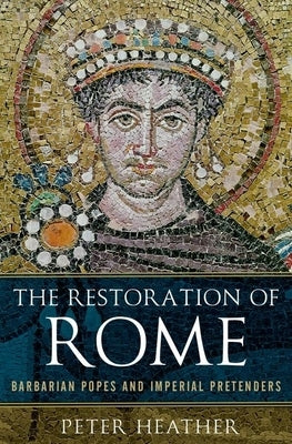 Restoration of Rome: Barbarian Popes and Imperial Pretenders by Heather, Peter