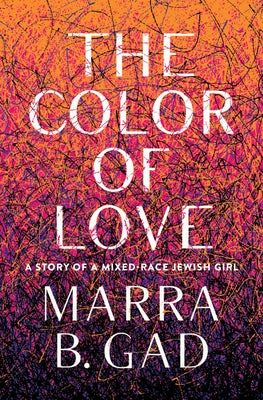 The Color of Love: A Story of a Mixed-Race Jewish Girl by Gad, Marra B.