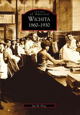Wichita: 1860-1930 by Price, Jay M.