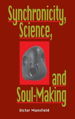 Synchronicity, Science, and Soulmaking: Understanding Jungian Syncronicity Through Physics, Buddhism, and Philosphy by Mansfield, Victor