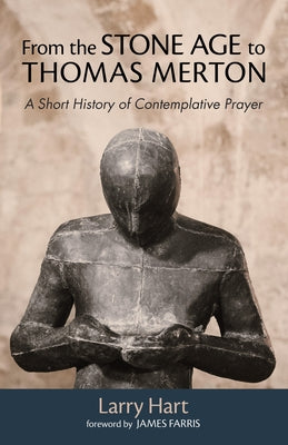 From the Stone Age to Thomas Merton: A Short History of Contemplative Prayer by Hart, Larry