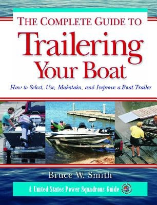 The Complete Guide to Trailering Your Boat: How to Select, Use, Maintain, and Improve Boat Trailers by Smith, Bruce W.