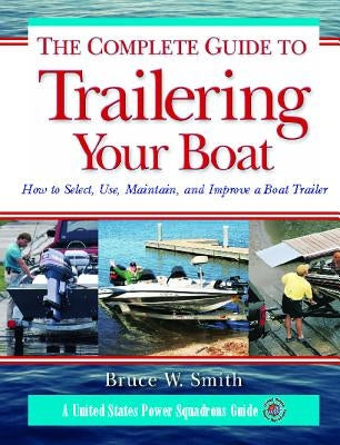 The Complete Guide to Trailering Your Boat: How to Select, Use, Maintain, and Improve Boat Trailers by Smith, Bruce W.