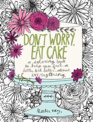 Don't Worry, Eat Cake: A Coloring Book to Help You Feel a Little Bit Better about Everything by Vaz, Katie