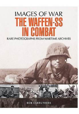 The Waffen-SS in Combat: Rare Photographs from Wartime Archives by Carruthers, Bob