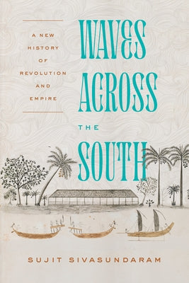 Waves Across the South: A New History of Revolution and Empire by Sivasundaram, Sujit