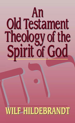An Old Testament Theology of the Spirit of God by Hildebrandt, Wilfred