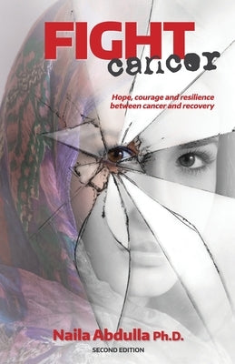 Fight Cancer- Second Edition: Hope, courage and resilience between cancer and recovery by Abdulla Ph. D., Naila