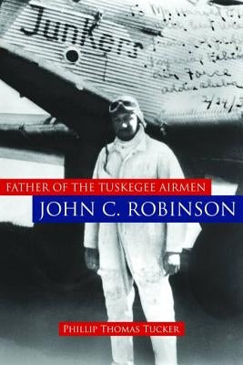 Father of the Tuskegee Airmen, John C. Robinson by Tucker, Phillip Thomas