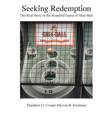 Seeking Redemption: The Real Story of the Beautiful Game of Skee-Ball by Cooper, Thaddeus O.