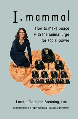 I, Mammal: How to Make Peace With the Animal Urge for Social Power by Breuning, Loretta Graziano