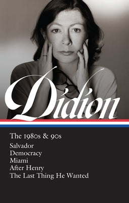 Joan Didion: The 1980s & 90s (Loa #341): Salvador / Democracy / Miami / After Henry / The Last Thing He Wanted by Didion, Joan