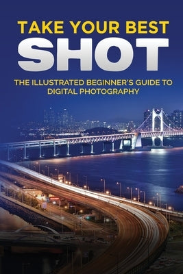 Take your Best Shot: The Illustrated Beginner's Guide to Digital Photography by Wilson, Kevin