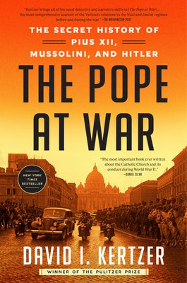 The Pope at War: The Secret History of Pius XII, Mussolini, and Hitler by Kertzer, David I.