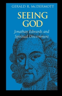 Seeing God: Jonathan Edwards and Spiritual Discernment by McDermott, Gerald R.