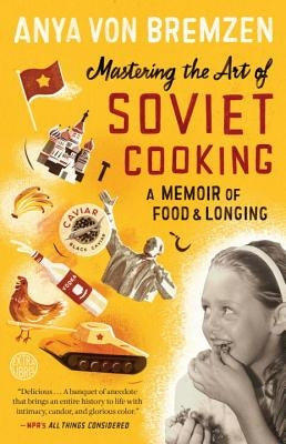 Mastering the Art of Soviet Cooking: A Memoir of Food and Longing by Bremzen, Anya Von