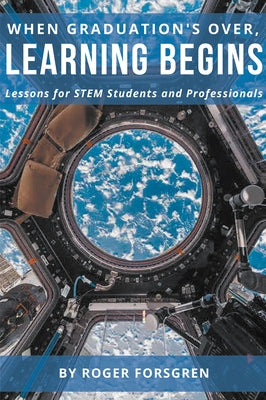When Graduation's Over, Learning Begins: Lessons for Stem Students and Professionals by Forsgren, Roger