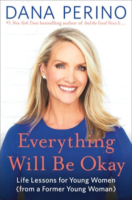 Everything Will Be Okay: Life Lessons for Young Women (from a Former Young Woman) by Perino, Dana