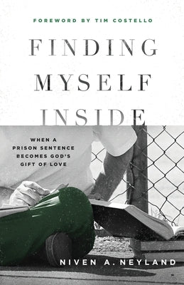 Finding Yourself Inside: When a Prison Sentence Becomes God's Gift of Love by Neyland, Niven A.