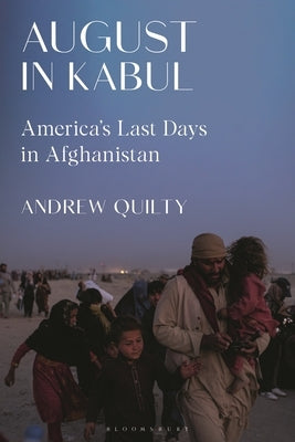 August in Kabul: America's Last Days in Afghanistan by Quilty, Andrew