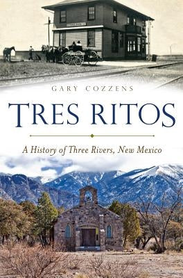 Tres Ritos: A History of Three Rivers, New Mexico by Cozzens, Gary