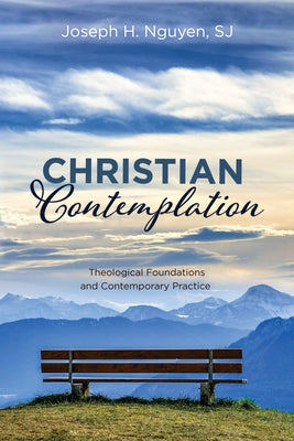 Christian Contemplation: Theological Foundations and Contemporary Practice by Nguyen, Joseph H.