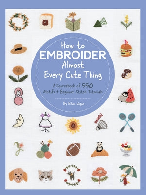 How to Embroider Almost Every Cute Thing: A Sourcebook of 550 Motifs + Beginner Stitch Tutorials by Vogue, Nihon
