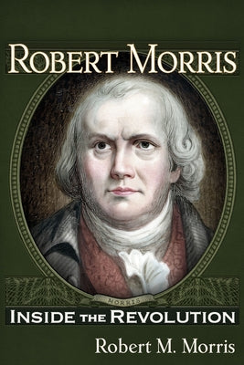 Robert Morris: Inside the Revolution by Morris, Robert M.