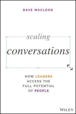 Scaling Conversations: How Leaders Access the Full Potential of People by MacLeod, Dave
