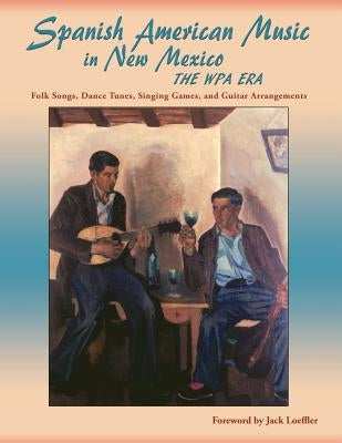 Spanish American Music in New Mexico, The WPA Era: Folk Songs, Dance Tunes, Singing Games, and Guitar Arrangements by Smith, Jr. James Clois
