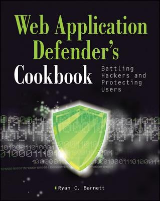 The Web Application Defender's Cookbook: Battling Hackers and Protecting Users by Barnett, Ryan C.