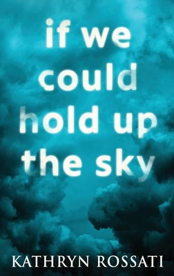 If We Could Hold Up The Sky: Large Print Hardcover Edition by Rossati, Kathryn