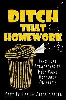 Ditch That Homework: Practical Strategies to Help Make Homework Obsolete by Miller, Matt