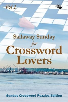 Sailaway Sunday for Crossword Lovers Vol 1: Sunday Crossword Puzzles Edition by Speedy Publishing LLC