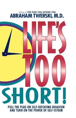 Life's Too Short!: Pull the Plug on Self-Defeating Behavior and Turn on the Power of Self-Esteem by Twerski, Abraham J.